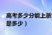 高考多少分能上浙江大學(xué)（2021錄取分?jǐn)?shù)線是多少）