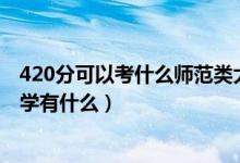 420分可以考什么師范類大學(xué)（2022高考420分的師范類大學(xué)有什么）