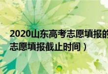 2020山東高考志愿填報(bào)的時(shí)間（2022山東高考普通類(lèi)一段志愿填報(bào)截止時(shí)間）