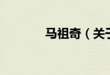 馬祖奇（關(guān)于馬祖奇的介紹）