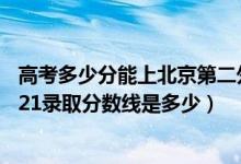 高考多少分能上北京第二外國語學(xué)院中瑞酒店管理學(xué)院（2021錄取分?jǐn)?shù)線是多少）
