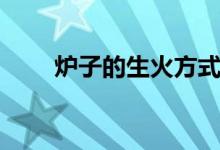 爐子的生火方式（爐子生火的原理）