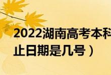 2022湖南高考本科志愿什么時候填（填報截止日期是幾號）