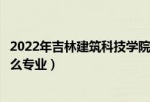 2022年吉林建筑科技學(xué)院各省招生計(jì)劃及招生人數(shù)（都招什么專業(yè)）