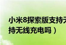 小米8探索版支持無(wú)線充電（小米8探索版支持無(wú)線充電嗎）