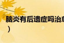腦炎有后遺癥嗎治愈后頭疼（腦炎有后遺癥嗎）