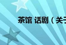 茶館 話?。P(guān)于茶館 話劇的介紹）