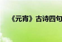 《元宵》古詩(shī)四句（關(guān)于元宵節(jié)的詩(shī)詞）