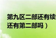 第九區(qū)二部還有續(xù)集嗎（第九區(qū)結(jié)局 第九區(qū)還有第二部嗎）