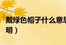 戴綠色帽子什么意思（戴綠色帽子表達(dá)意思說(shuō)明）