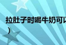 拉肚子時喝牛奶可以嗎（拉肚子可以喝牛奶么）