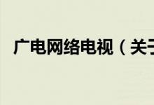 廣電網(wǎng)絡(luò)電視（關(guān)于廣電網(wǎng)絡(luò)電視的介紹）