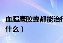 血脂康膠囊都能治療什么（血脂康膠囊主要治什么）