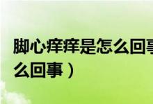 腳心癢癢是怎么回事用啥藥膏（腳心癢癢是怎么回事）