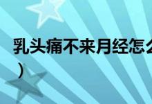 乳頭痛不來(lái)月經(jīng)怎么回事（乳頭痛是怎么回事）