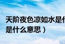天階夜色涼如水是什么節(jié)氣（天階夜色涼如水是什么意思）