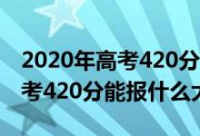 2020年高考420分能考上什么大學(xué)（2022高考420分能報(bào)什么大學(xué)）