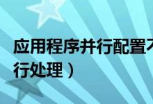 應用程序并行配置不正確怎么處理（什么是并行處理）