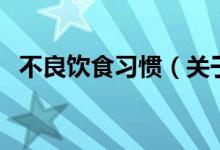 不良飲食習(xí)慣（關(guān)于不良飲食習(xí)慣的介紹）