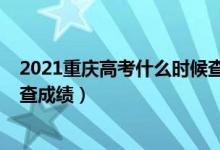 2021重慶高考什么時候查成績（2022年重慶高考什么時候查成績）
