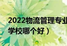 2022物流管理專業(yè)大學(xué)排名最新（高職?？茖W(xué)校哪個(gè)好）