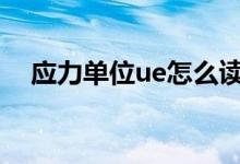 應(yīng)力單位ue怎么讀（應(yīng)力的單位是什么）