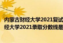 內(nèi)蒙古財(cái)經(jīng)大學(xué)2021復(fù)試分?jǐn)?shù)線（高考多少分能上內(nèi)蒙古財(cái)經(jīng)大學(xué)2021錄取分?jǐn)?shù)線是多少）
