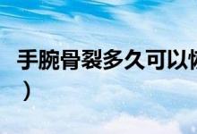 手腕骨裂多久可以恢復(fù)（手骨裂多久可以恢復(fù)）