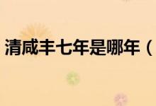 清咸豐七年是哪年（清咸豐丁巳年是哪一年）