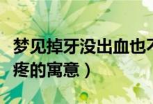 夢(mèng)見(jiàn)掉牙沒(méi)出血也不疼（夢(mèng)見(jiàn)掉牙沒(méi)出血也不疼的寓意）