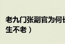 老九門張副官為何長(zhǎng)生不老（張副官為什么長(zhǎng)生不老）