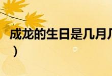 成龍的生日是幾月幾號(hào)(成龍的生日以及簡(jiǎn)介)