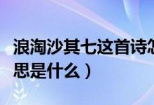 浪淘沙其七這首詩怎么讀（浪淘沙這首詩的意思是什么）