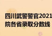 四川武警警官2021分?jǐn)?shù)線（2021武警警官學(xué)院各省錄取分?jǐn)?shù)線）