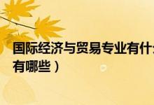 國際經(jīng)濟與貿(mào)易專業(yè)有什么課程（國際經(jīng)濟與貿(mào)易專業(yè)課程有哪些）