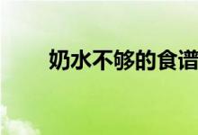 奶水不夠的食譜（奶水不夠怎么辦）