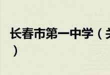 長(zhǎng)春市第一中學(xué)（關(guān)于長(zhǎng)春市第一中學(xué)的介紹）