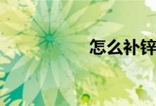 怎么補(bǔ)鋅（怎么補(bǔ)鋅）