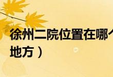 徐州二院位置在哪個(gè)區(qū)（徐州二院具體在什么地方）