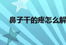 鼻子干的疼怎么解決（鼻子干痛怎么辦）