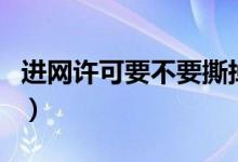 進(jìn)網(wǎng)許可要不要撕掉（進(jìn)網(wǎng)許可撕掉還保修嗎）