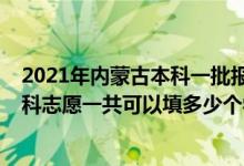 2021年內(nèi)蒙古本科一批報(bào)志愿時(shí)間（2022年內(nèi)蒙古高考本科志愿一共可以填多少個(gè)學(xué)校）