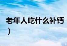 老年人吃什么補鈣（老年人補鈣吃什么最好呢）