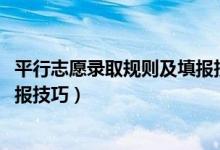 平行志愿錄取規(guī)則及填報(bào)技巧（2022平行志愿錄取規(guī)則及填報(bào)技巧）
