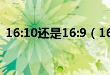 16:10還是16:9（16:9和16:10有什么區(qū)別）