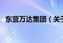 東營萬達集團（關于東營萬達集團的介紹）