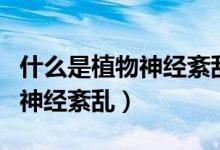 什么是植物神經(jīng)紊亂會(huì)引起脫發(fā)（什么是植物神經(jīng)紊亂）