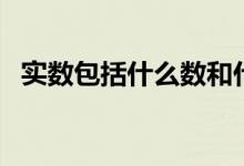 實數(shù)包括什么數(shù)和什么數(shù)（實數(shù)包括什么）