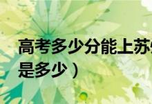 高考多少分能上蘇州大學(xué)（2021錄取分?jǐn)?shù)線是多少）