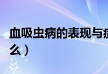 血吸蟲病的表現(xiàn)與癥狀（血吸蟲病的表現(xiàn)是什么）